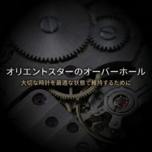 オリエントスターのオーバーホールを通じて、大切な時計とお客様の思い出を最適な状態で維持するためのガイド
