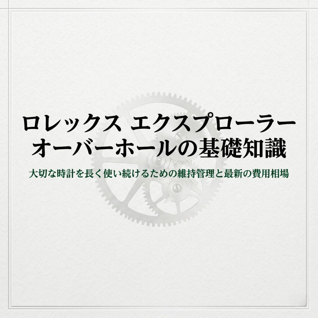 ロレックス エクスプローラー オーバーホールの基礎知識。大切な時計を長く使い続けるための維持管理と最新の費用相場 。