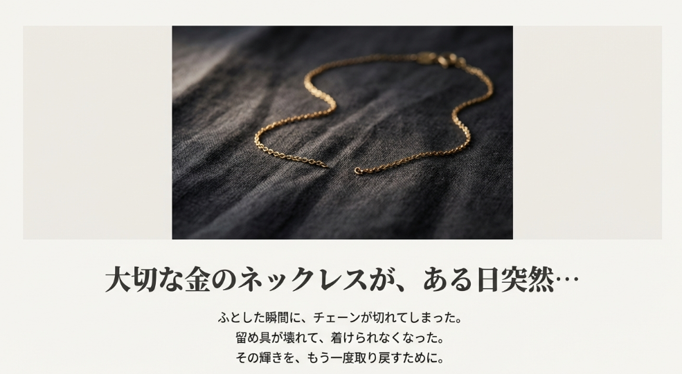 切れてしまった金のネックレスの写真。「その輝きを、もう一度取り戻すために」というメッセージが添えられている。